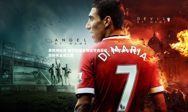 易胜博体育-塞尔维亚主帅盛赞西蒙尼，榜样力量与领袖风范照亮足球之路