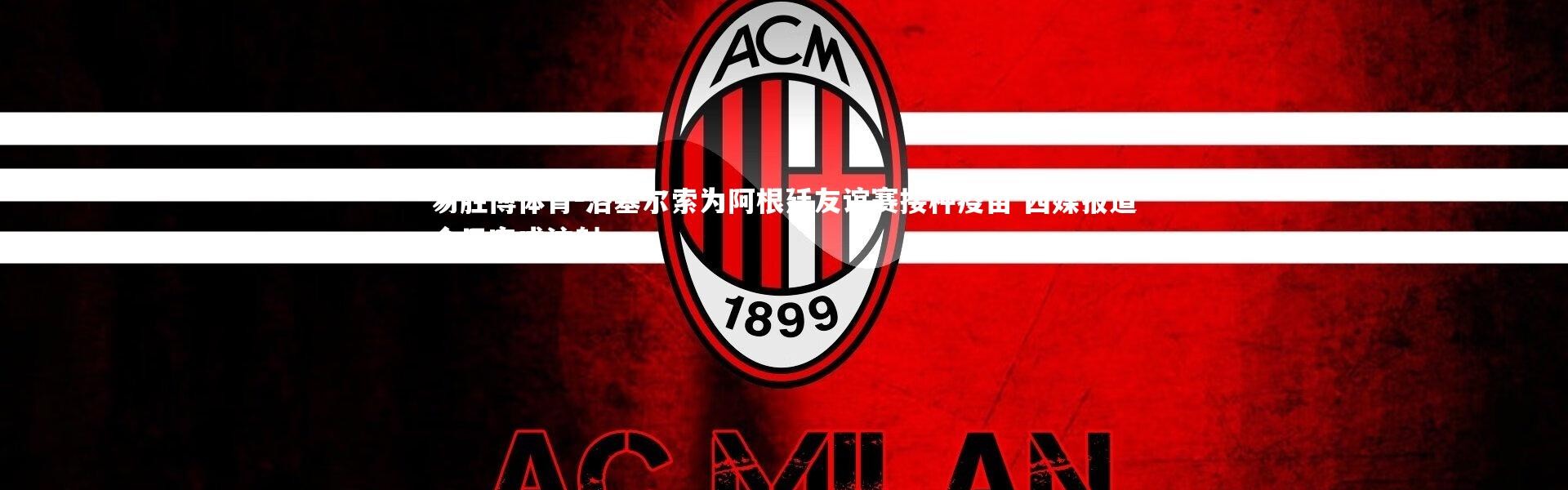 易胜博体育-洛塞尔索为阿根廷友谊赛接种疫苗 西媒报道今日完成注射