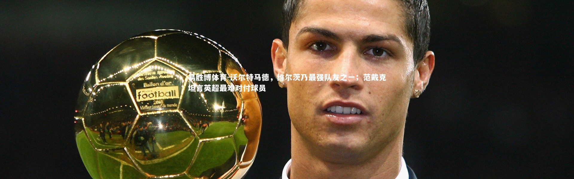 易胜博体育-沃尔特马德，维尔茨乃最强队友之一；范戴克坦言英超最难对付球员