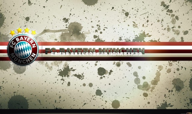 易胜博体育-南美足坛传奇重披战袍 绿茵场再燃不朽激情