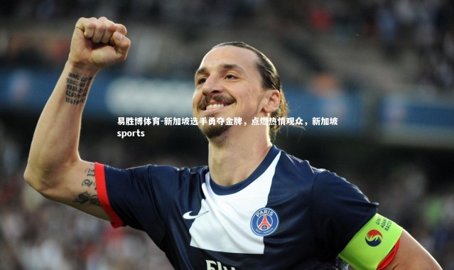 易胜博体育-新加坡选手勇夺金牌，点燃热情观众，新加坡sports