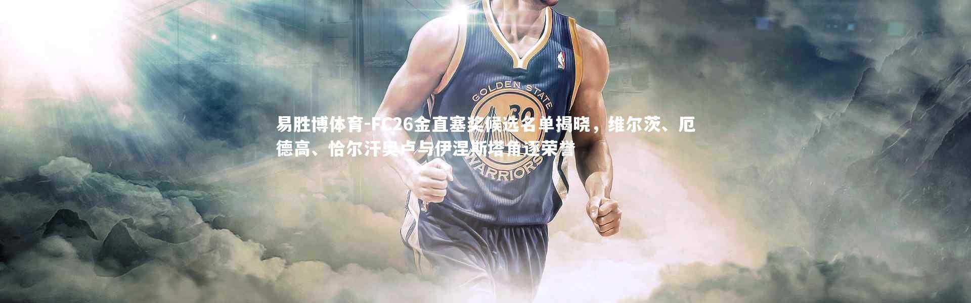 易胜博体育-FC26金直塞奖候选名单揭晓，维尔茨、厄德高、恰尔汗奥卢与伊涅斯塔角逐荣誉