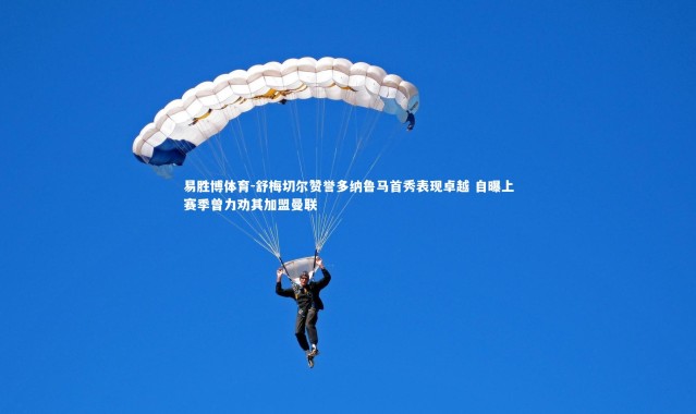 易胜博体育-舒梅切尔赞誉多纳鲁马首秀表现卓越 自曝上赛季曾力劝其加盟曼联