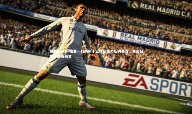 易胜博体育-哈登一战刷新十三项纪录力压约基奇，夺走日最佳球员荣誉