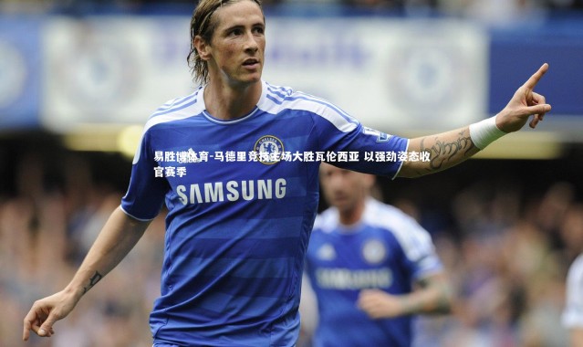 易胜博体育-马德里竞技主场大胜瓦伦西亚 以强劲姿态收官赛季