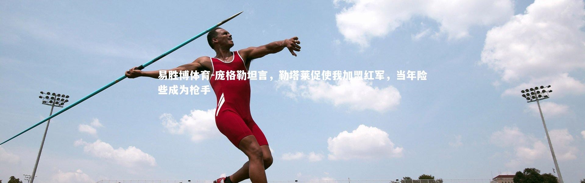 易胜博体育-庞格勒坦言，勒塔莱促使我加盟红军，当年险些成为枪手