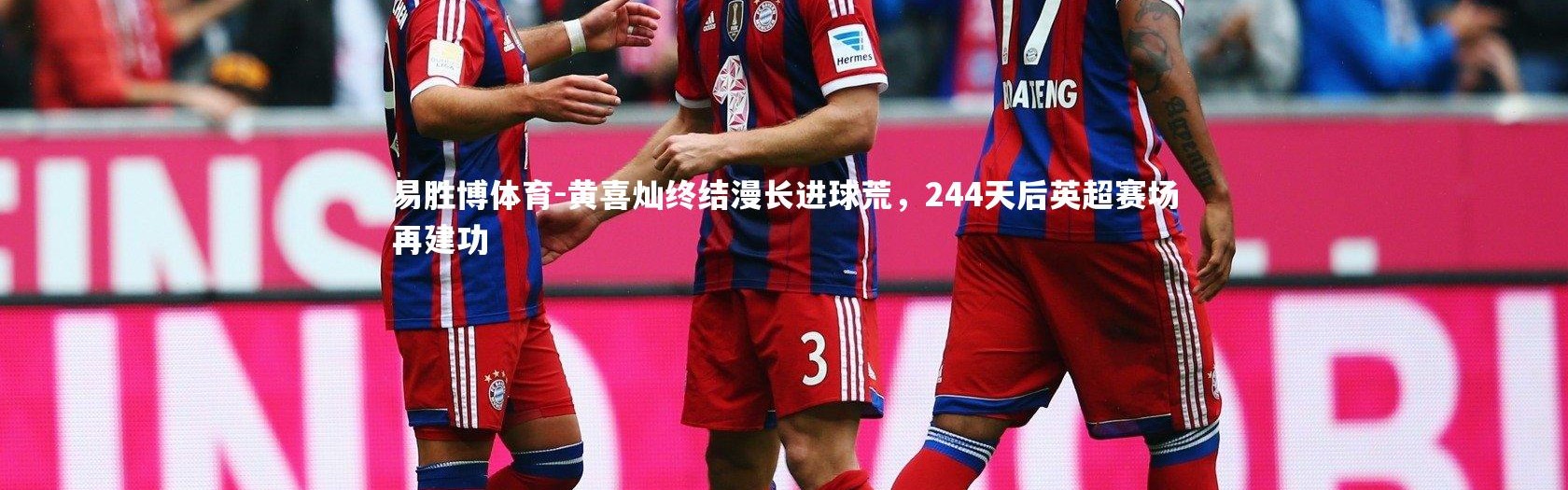 易胜博体育-黄喜灿终结漫长进球荒，244天后英超赛场再建功