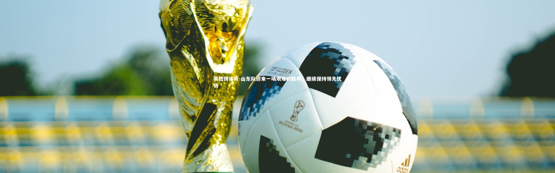 易胜博体育-山东队迎来一场艰难的胜利，继续保持领先优势