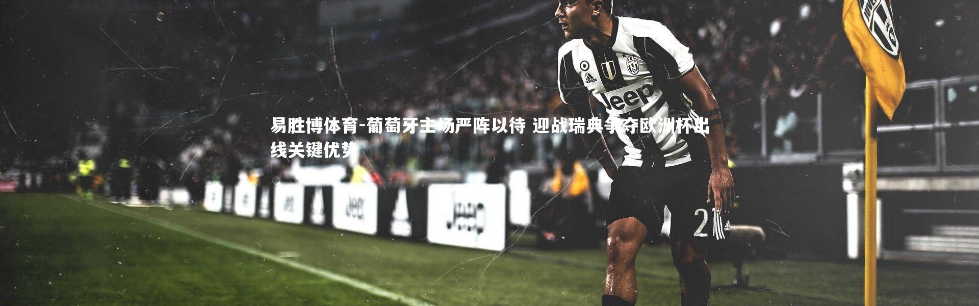 易胜博体育-葡萄牙主场严阵以待 迎战瑞典争夺欧洲杯出线关键优势