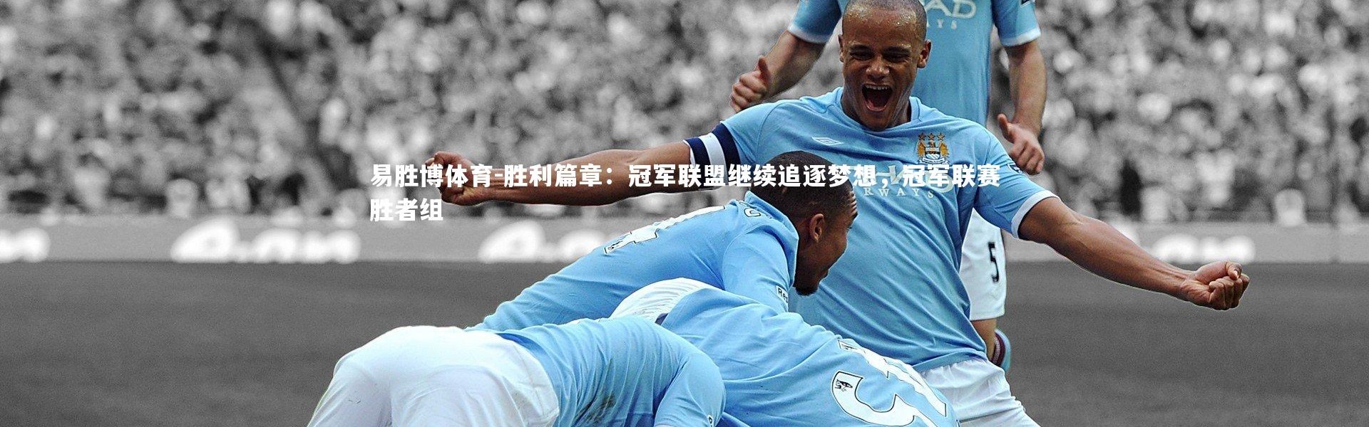易胜博体育-胜利篇章：冠军联盟继续追逐梦想，冠军联赛胜者组