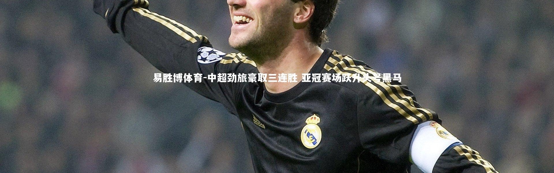 易胜博体育-中超劲旅豪取三连胜 亚冠赛场跃升头号黑马