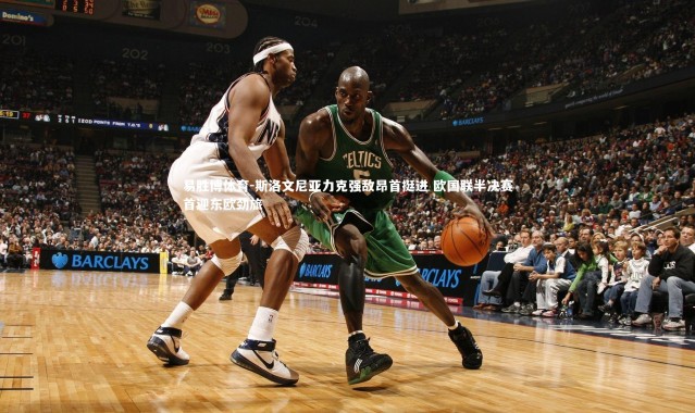 易胜博体育-斯洛文尼亚力克强敌昂首挺进 欧国联半决赛首迎东欧劲旅