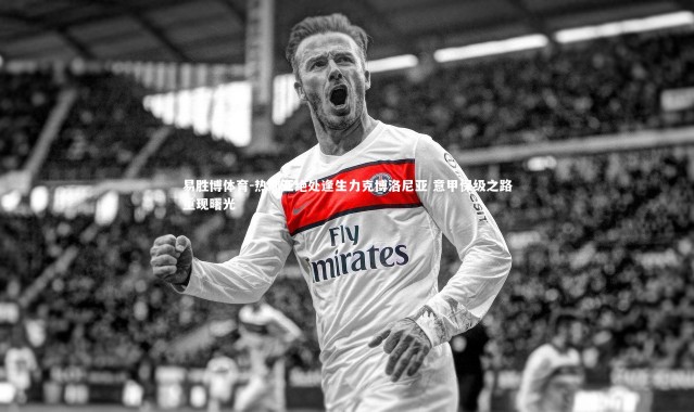 易胜博体育-热那亚绝处逢生力克博洛尼亚 意甲保级之路重现曙光