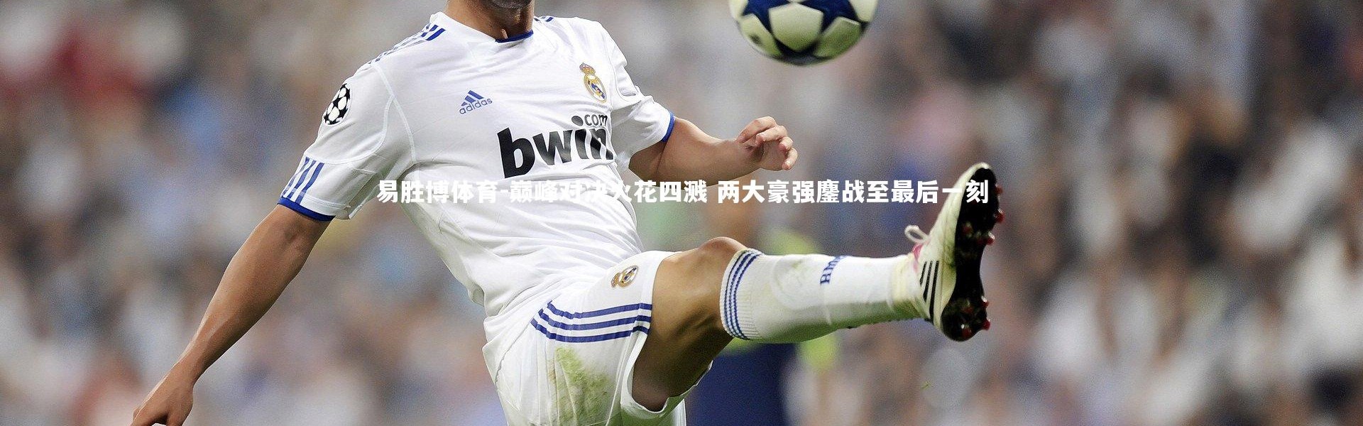 易胜博体育-巅峰对决火花四溅 两大豪强鏖战至最后一刻