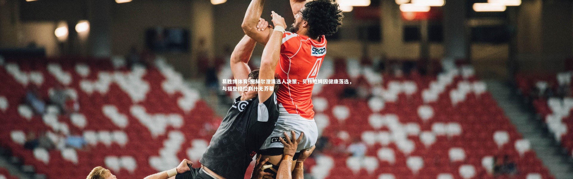 易胜博体育-图赫尔澄清选人决策，贝林厄姆因健康落选，与福登格拉利什无芥蒂