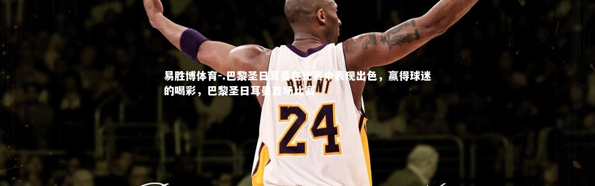 易胜博体育-.巴黎圣日耳曼在比赛中表现出色，赢得球迷的喝彩，巴黎圣日耳曼首场比赛