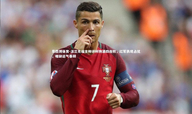 易胜博体育-法兰克福主帅评利物浦四连败，红军表现占优，唯缺运气眷顾