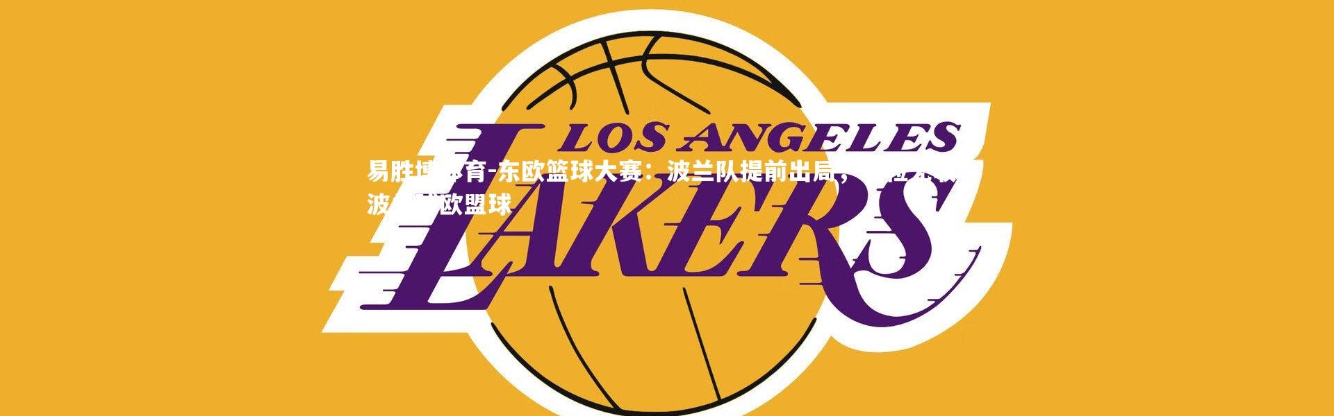 易胜博体育-东欧篮球大赛：波兰队提前出局，颗粒无收，波兰球欧盟球
