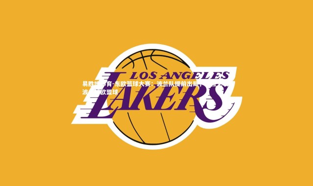 易胜博体育-东欧篮球大赛：波兰队提前出局，颗粒无收，波兰球欧盟球