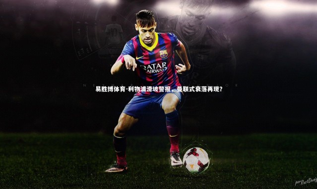 易胜博体育-利物浦滑坡警报，曼联式衰落再现？