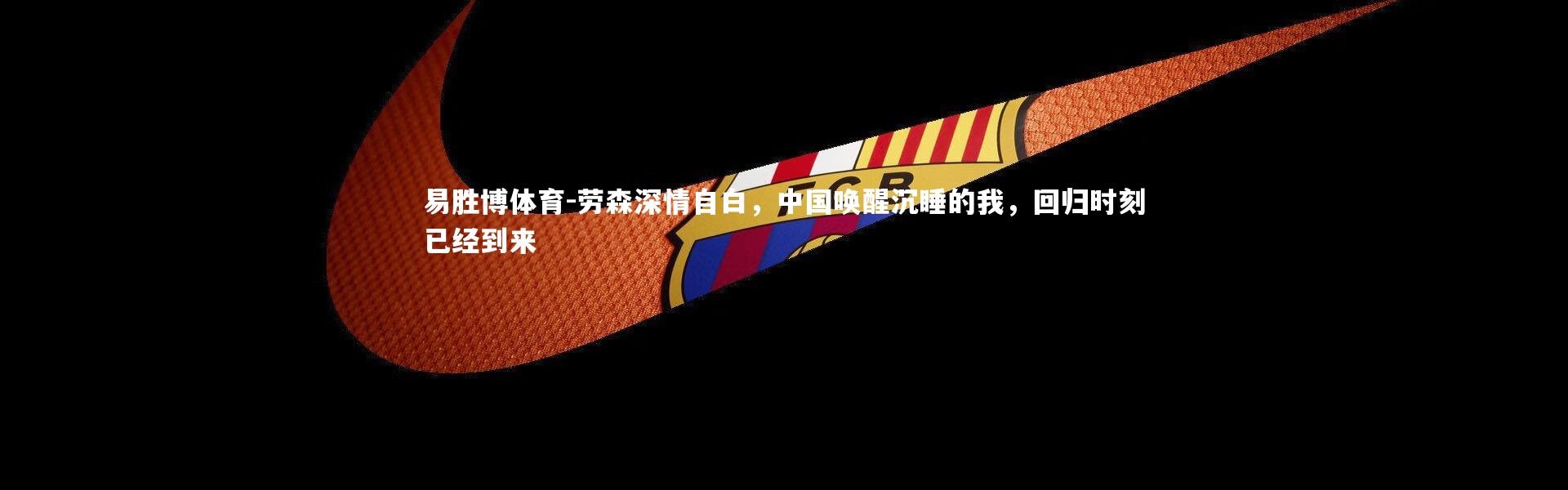 易胜博体育-劳森深情自白，中国唤醒沉睡的我，回归时刻已经到来