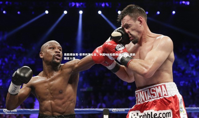 易胜博体育-世界杯第七日，中国4分险胜韩国，四队提前锁定八强