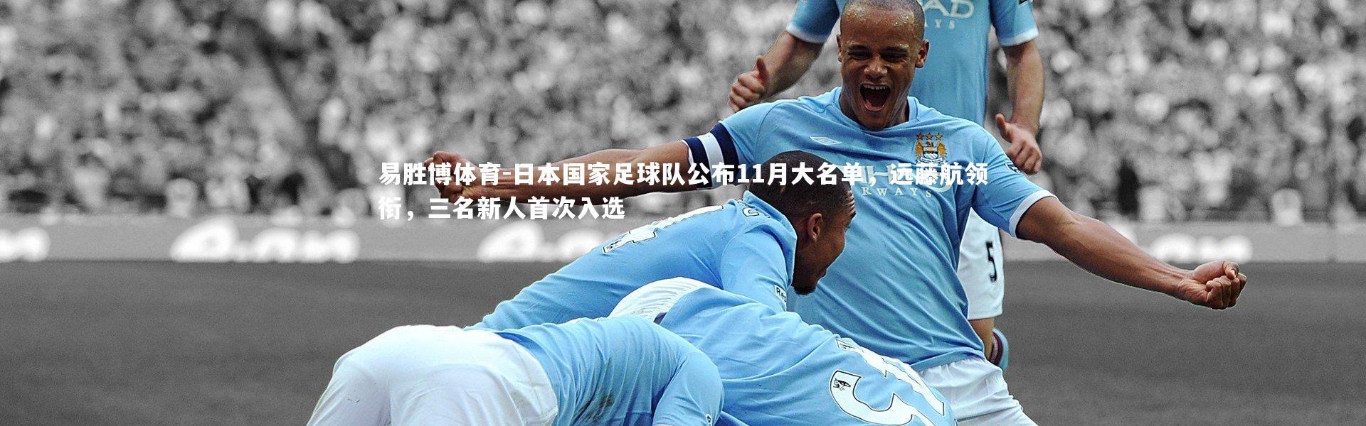 易胜博体育-日本国家足球队公布11月大名单，远藤航领衔，三名新人首次入选