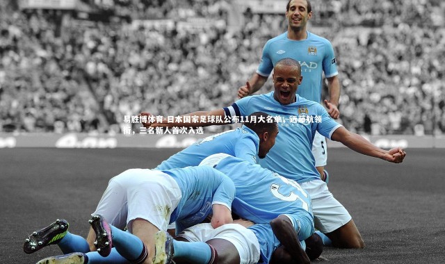 易胜博体育-日本国家足球队公布11月大名单，远藤航领衔，三名新人首次入选