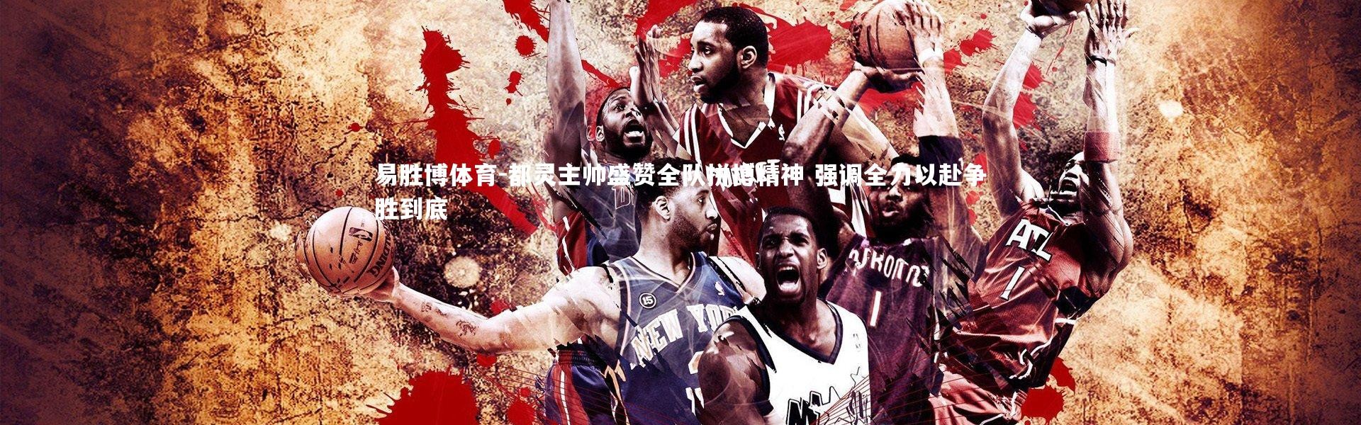 易胜博体育-都灵主帅盛赞全队拼搏精神 强调全力以赴争胜到底