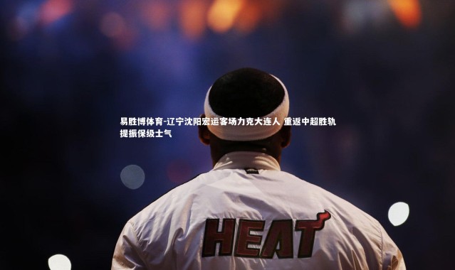 易胜博体育-辽宁沈阳宏运客场力克大连人 重返中超胜轨提振保级士气