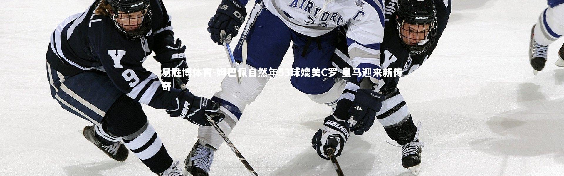 易胜博体育-姆巴佩自然年53球媲美C罗 皇马迎来新传奇