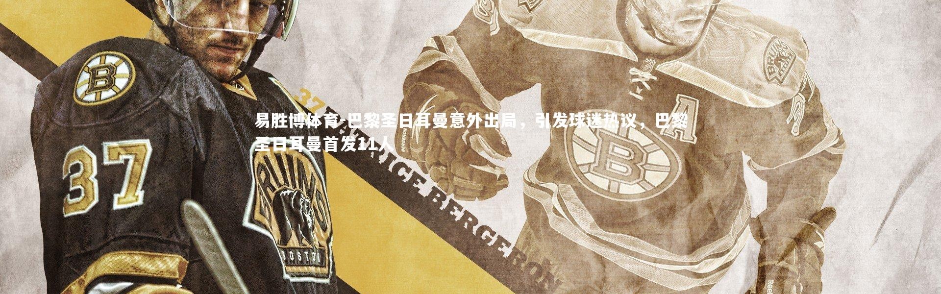 易胜博体育-巴黎圣日耳曼意外出局，引发球迷热议，巴黎圣日耳曼首发11人