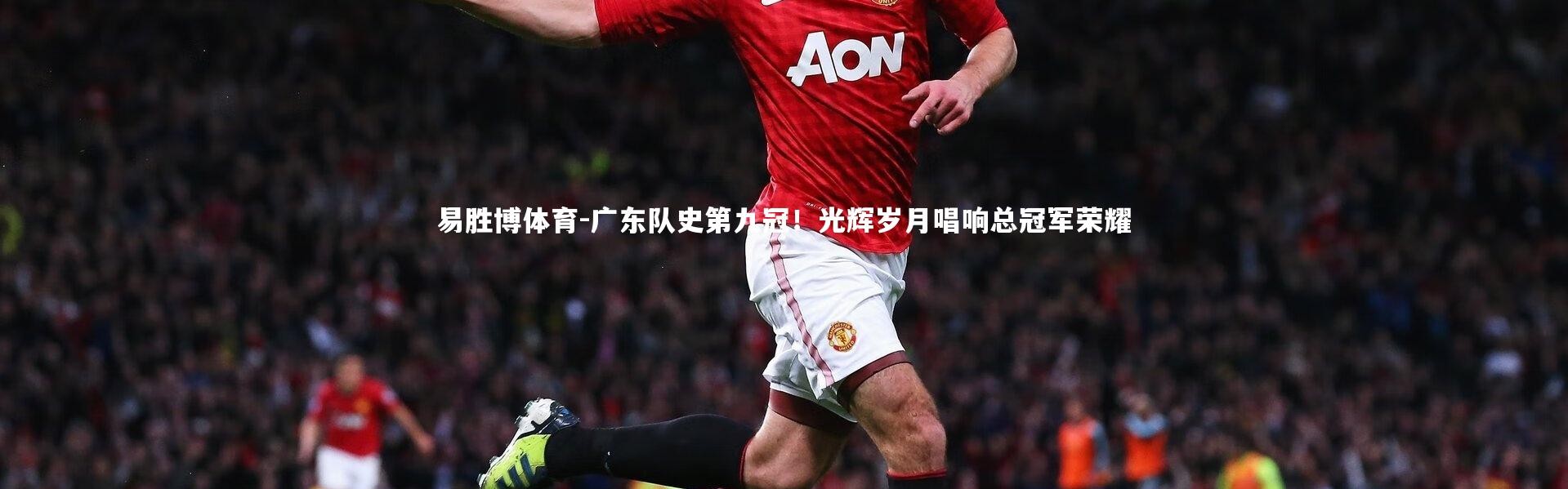 易胜博体育-广东队史第九冠！光辉岁月唱响总冠军荣耀