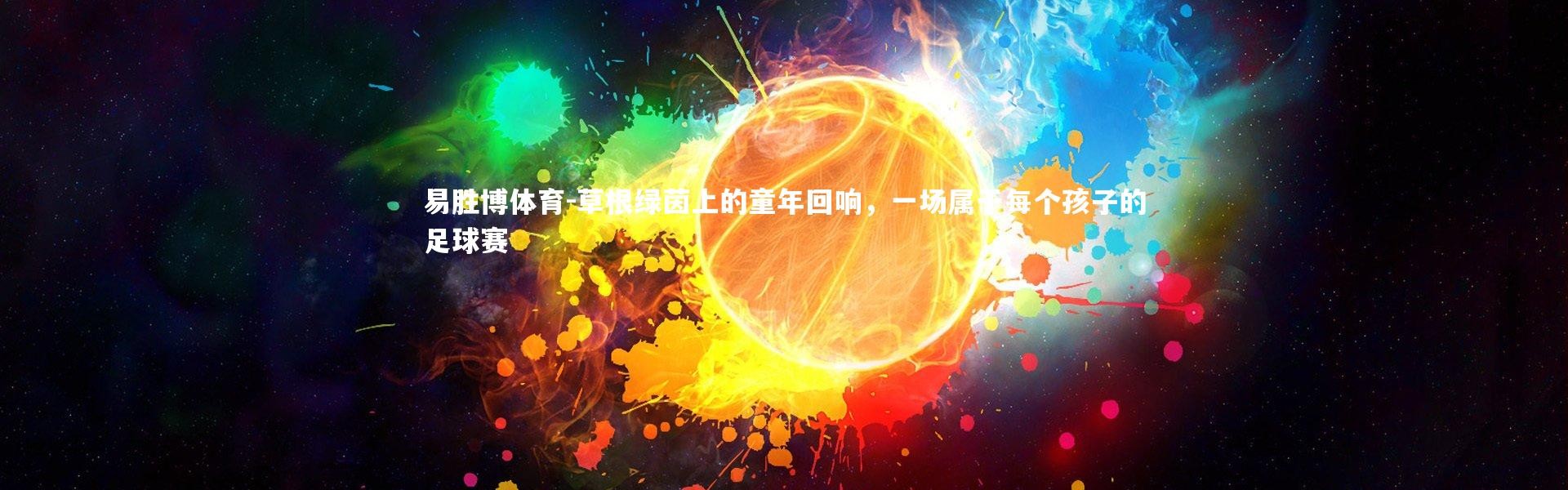 易胜博体育-草根绿茵上的童年回响，一场属于每个孩子的足球赛