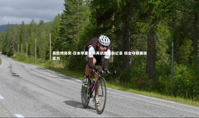 易胜博体育-日本举重名将再创奥运新纪录 摘金夺银展现实力