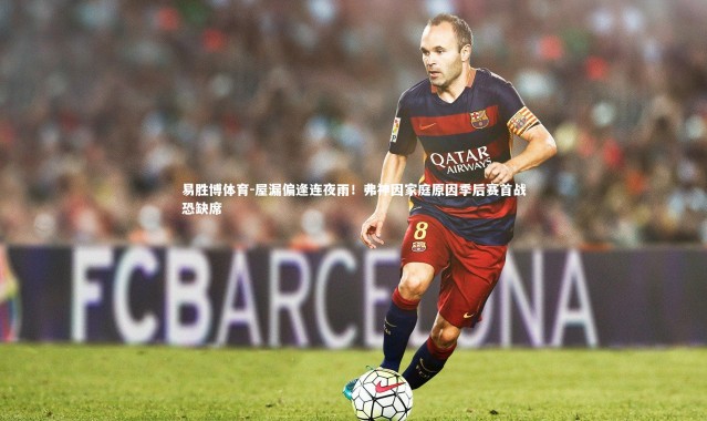 易胜博体育-屋漏偏逢连夜雨！弗神因家庭原因季后赛首战恐缺席