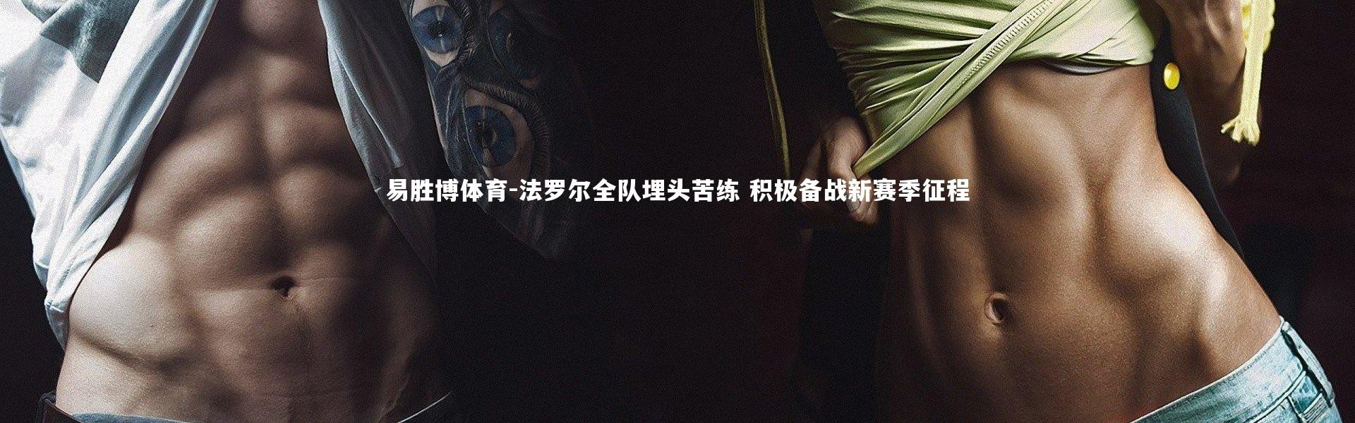 易胜博体育-法罗尔全队埋头苦练 积极备战新赛季征程