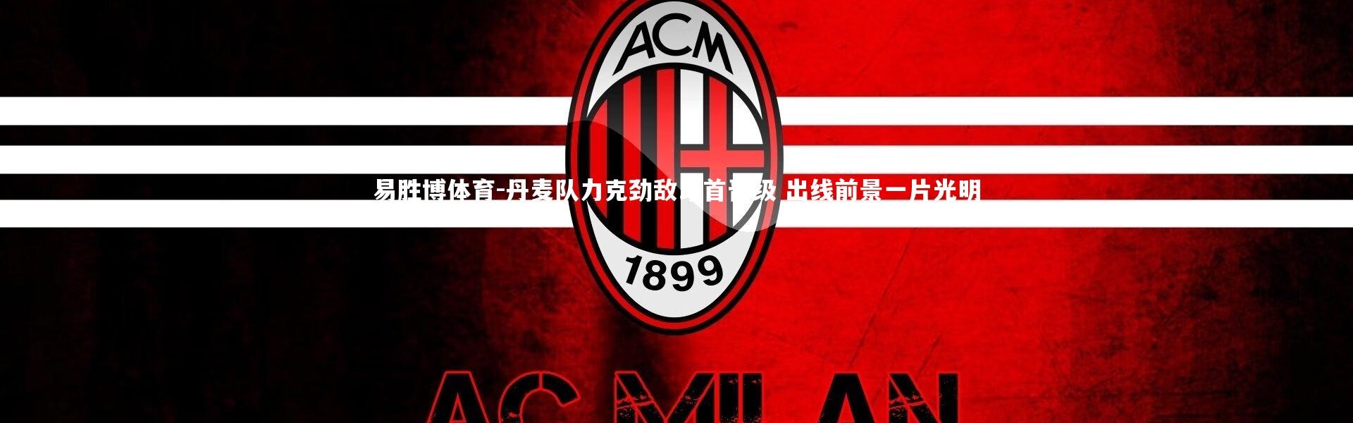 易胜博体育-丹麦队力克劲敌昂首晋级 出线前景一片光明