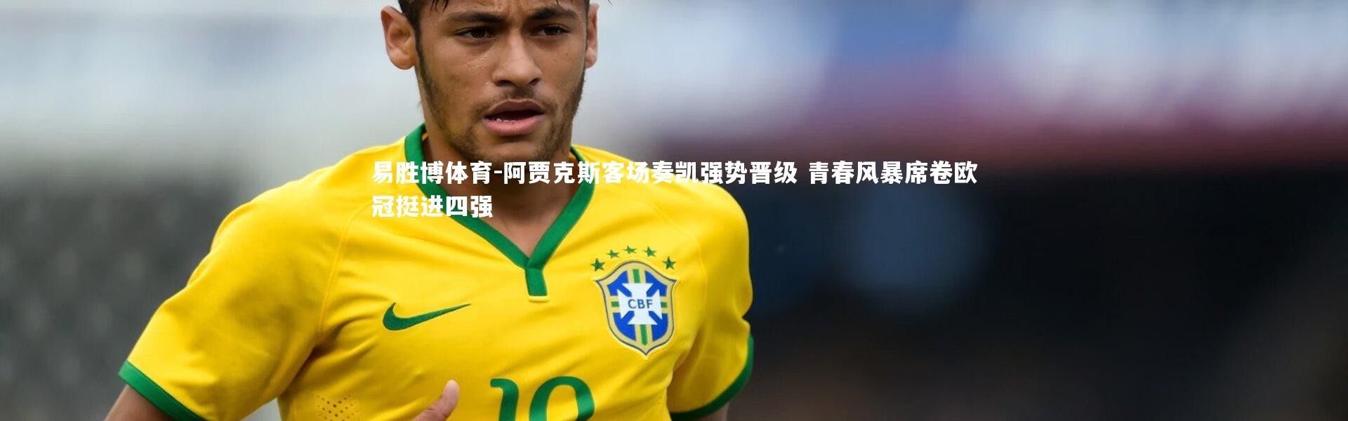易胜博体育-阿贾克斯客场奏凯强势晋级 青春风暴席卷欧冠挺进四强