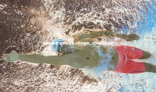 易胜博体育-霍伊伦坦言，进球虽好，团队胜利更珍贵