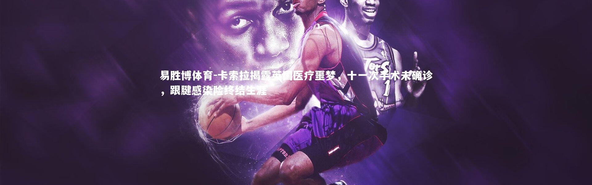 易胜博体育-卡索拉揭露英国医疗噩梦，十一次手术未确诊，跟腱感染险终结生涯