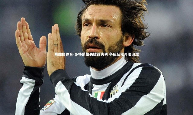 易胜博体育-多特蒙德关键战失利 争冠征程再陷泥潭