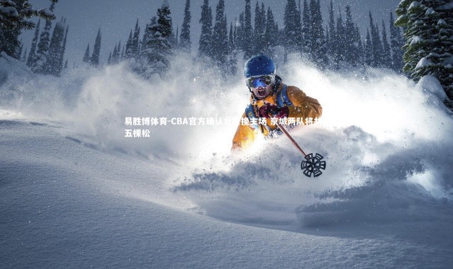 易胜博体育-CBA官方确认北控换主场 京城两队将共用五棵松