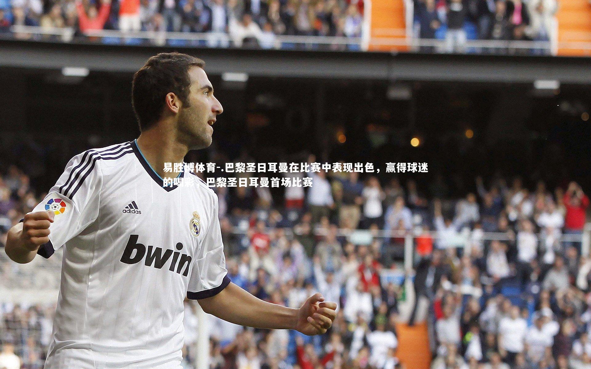 .巴黎圣日耳曼在比赛中表现出色，赢得球迷的喝彩，巴黎圣日耳曼首场比赛