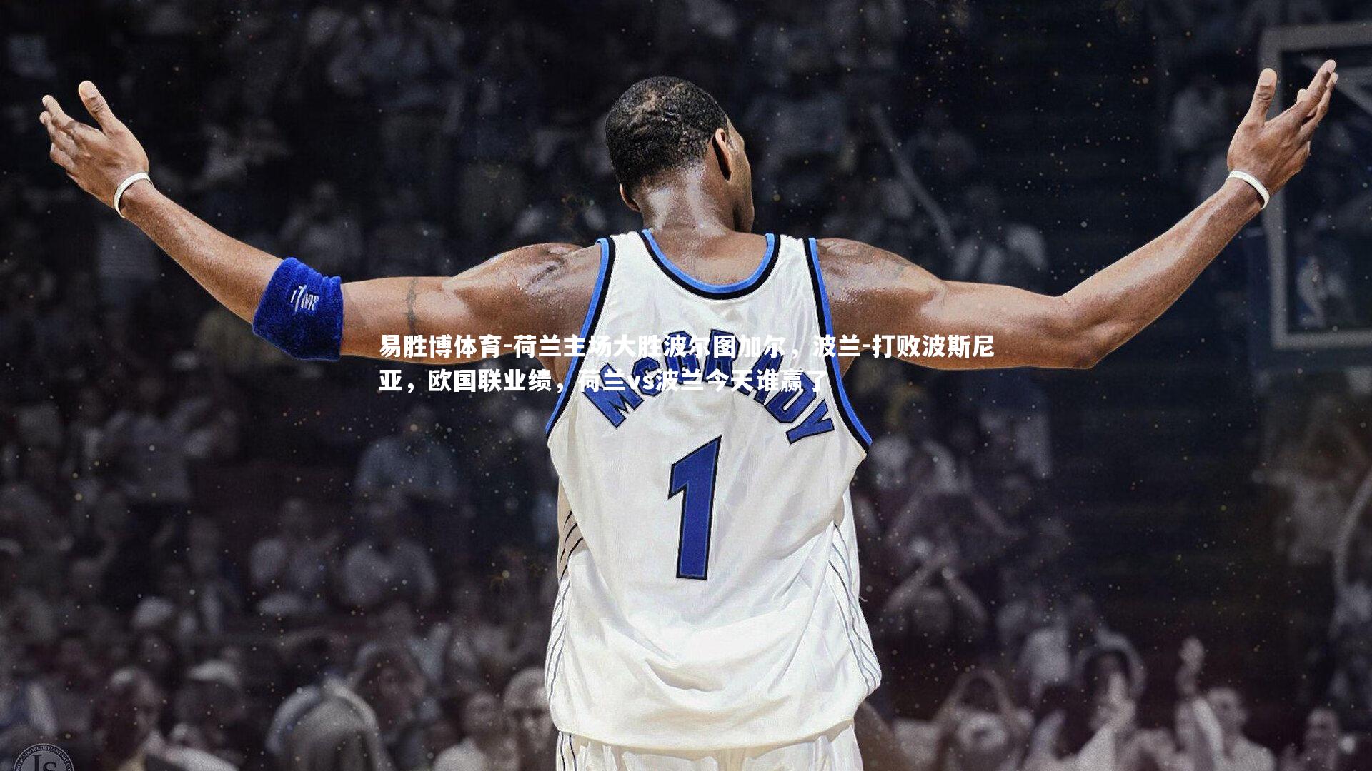 易胜博体育-荷兰主场大胜波尔图加尔，波兰-打败波斯尼亚，欧国联业绩，荷兰vs波兰今天谁赢了