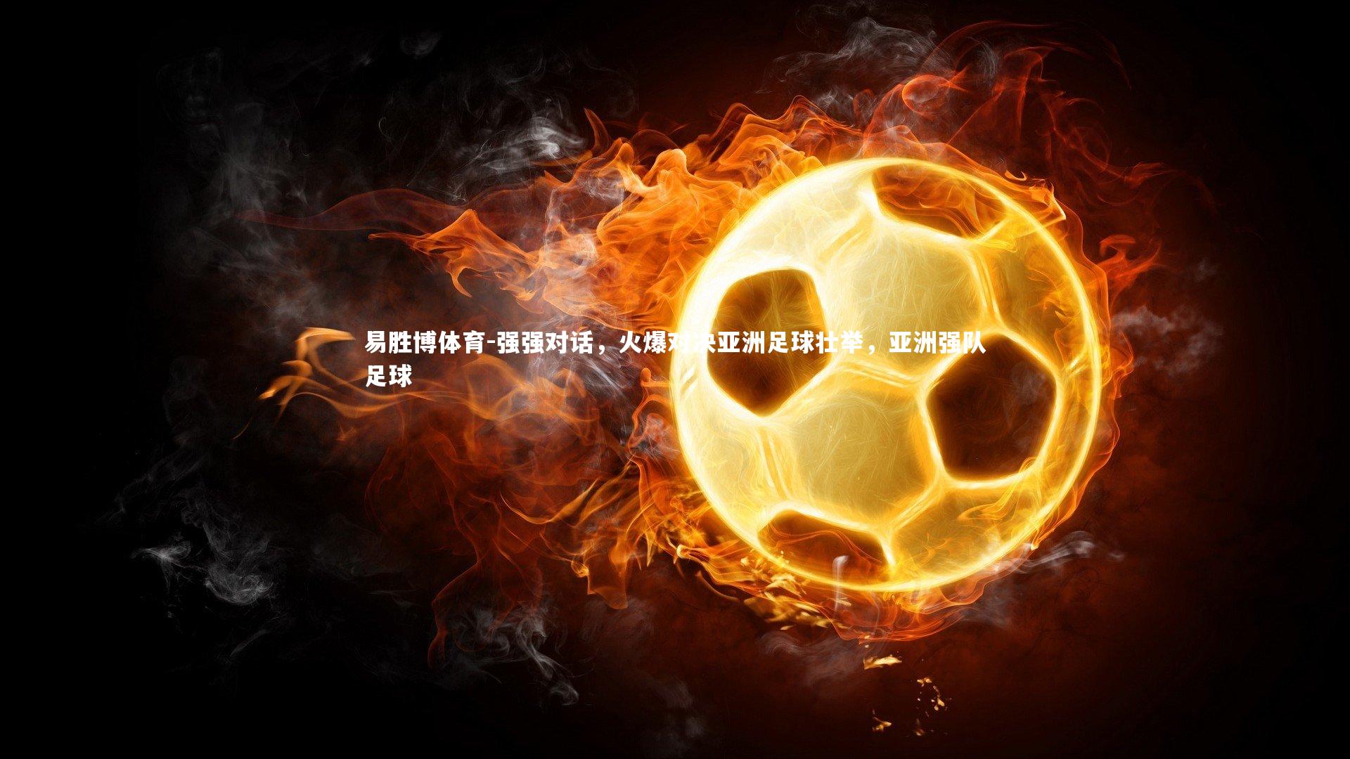 强强对话，火爆对决亚洲足球壮举，亚洲强队足球