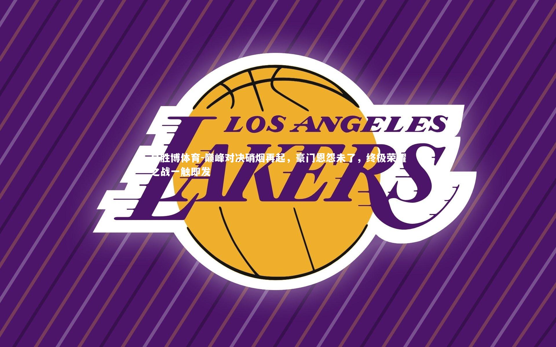 巅峰对决硝烟再起,豪门恩怨未了,终极荣耀之战一触即发