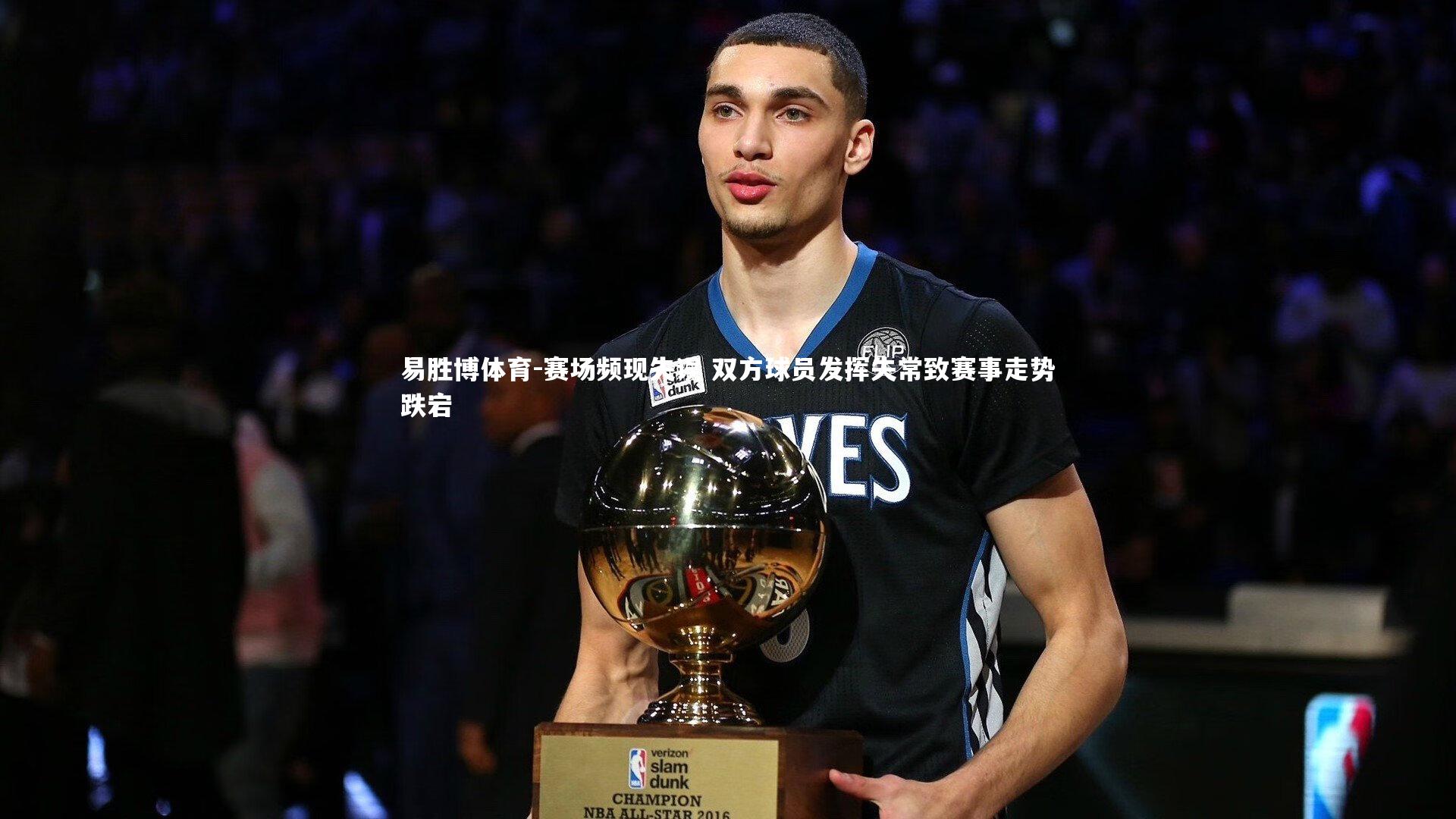 赛场频现失误 双方球员发挥失常致赛事走势跌宕