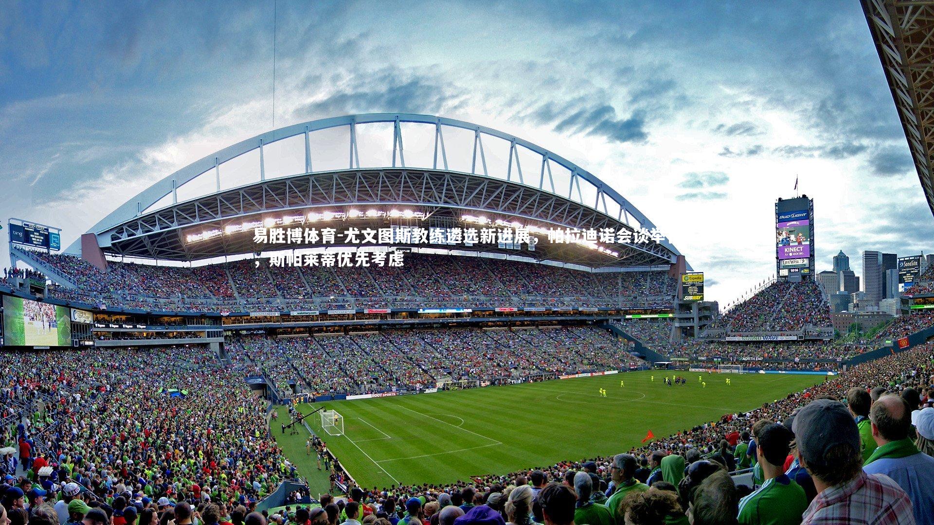 尤文图斯教练遴选新进展,帕拉迪诺会谈举行,斯帕莱蒂优先考虑