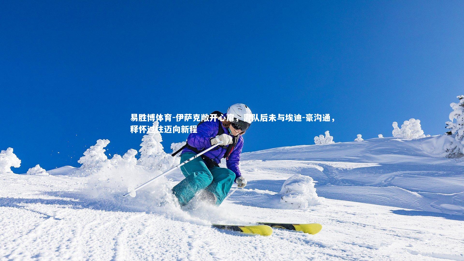 伊萨克敞开心扉,离队后未与埃迪-豪沟通,释怀过往迈向新程